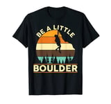 Be A Little Boulder Rock Climbing & Wall Climbing T-Shirt