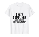 Funny I Hate Dumplings Just Kidding Can You Imagine? T-Shirt