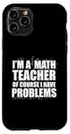 iPhone 11 Pro I'M A MATH TEACHER of course I have PROBLEMS Teaching Meme Case