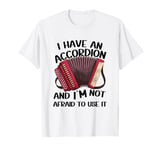 I Have An Accordion And I'm Not Afraid To Use It T-Shirt