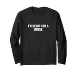 I'm ready for a break Long Sleeve T-Shirt