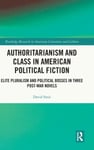 David Smit - Authoritarianism and Class in American Political Fiction Elite Pluralism Bosses Three Post-War Novels Bok