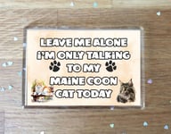 Cat Fridge Magnet Gift - Leave Me Alone I'm Only Talking To My Maine Coon Today