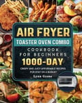 Lynn Gross Gross, Air Fryer Toaster Oven Combo Cookbook for Beginners: 1000-Days Crispy and Juicy Affordable Recipes Stay on a Budget