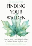 Finding Your Walden  How to Strive Less, Simplify More, and Embrace What Matters Most