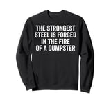 The Strongest Steel Is Forged In The Fire Of A Dumpster Sweatshirt