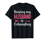 Raising my husband is exhausting T-Shirt