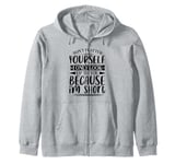 Don't Flatter Yourself Only Look Up To You Because I'm Short Zip Hoodie