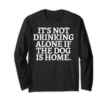 Funny Saying It's not drinking alone if the Dog is Home Joke Long Sleeve T-Shirt