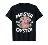 Moister Than An Oyster Funny Humor Shucker Shellfish T-Shirt