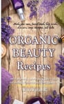 Createspace Independent Publishing Platform Warawaran Roongruangsri Organic Beauty Recipes: DIY Homemade Natural Body Care Products for Healthy, Radiantly Skin from Head to Toe, Make Your Own, Facial Mask, Scrubs, Care, Soap, Shampoo, and Balm