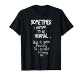 sometimes i pretend to be normal but its boring funny quote T-Shirt