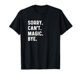 Sorry Can't Magic Bye - Magician Trick Show Card Mystical T-Shirt