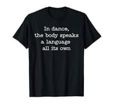 In Dance The Body Speaks Dancing Dancer T-Shirt