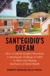 Sant&#039;Egidio&#039;s Dream  How a Catholic People&#039;s Movement Is Meeting the Challenge of AIDS in Africa and Shaping the Future of Global Health