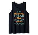 I Am The Kind Of Friend That Will Say I Told You So Tank Top