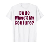 Dude Where's My Couture T-Shirt