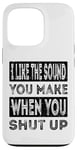 iPhone 13 Pro I Like The Sound You Make When You Shut Up Funny Introvert Case