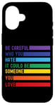 iPhone 16 Be Careful Who You Hate It Could Be Someone You Love Case