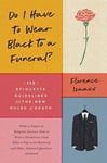 Florence Isaacs - Do I Have to Wear Black a Funeral? 112 Etiquette Guidelines for the New Rules of Death Bok