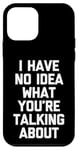 iPhone 12 mini I Have No Idea What You're Talking About -Funny Saying Humor Case