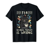 Funny Tea Quote - Tea Because Murder Is Wrong T-Shirt