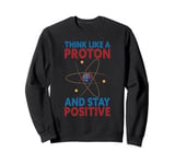 Think Like A Proton &stay Positive Chemist Science Chemistry Sweatshirt