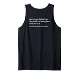 dear person behind me the world is a better place with you Tank Top