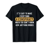 Everything Is A Conspiracy Theory When You Don't Understand T-Shirt