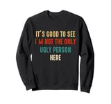 Vintage It's Good To See I'm Not The Only Ugly Person Here Sweatshirt