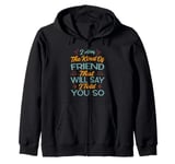 I Am The Kind Of Friend That Will Say I Told You So Zip Hoodie