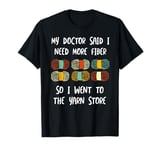 My doctor said I need more fiber so I went to the yarn store T-Shirt