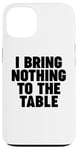 iPhone 13 I Bring Nothing to the Table Case