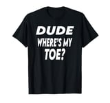 Dude Where's My Toe T-Shirt