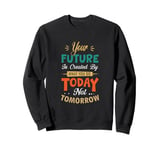 Positive Message Your Future is Created Today not Tomorrow Sweatshirt