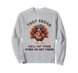 Trot Squad We'll Get There When We Get There, Thanksgiving Sweatshirt