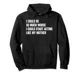 I Could Be So Much Worse I Could Start Acting Like My Mother Pullover Hoodie