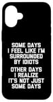 iPhone 16 Plus Some Days I Feel Like I'm Surrounded By Idiots -Funny Saying Case