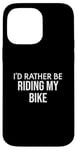 iPhone 14 Pro Max Funny Bike Lover I'd Rather Be Riding My Bike Case