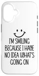 Coque pour iPhone 16 I'm Smiling Because I Have No Idea What's Going On Funny