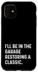 Coque pour iPhone 11 I'll Be In The Garage Restoring A Classic Car - Drôle