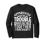 Apparently we're trouble when we are together Who Knew Long Sleeve T-Shirt