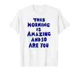 This Morning Is Amazing And So Are You T-Shirt