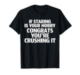 If Staring Is Your Hobby Congrats Youre Crushing It T-Shirt