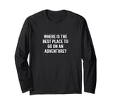 Where is the best place to go on an adventure? Long Sleeve T-Shirt