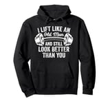 I Lift Like An Old Man And Still Look Better Than You, Funny Pullover Hoodie