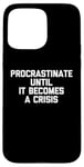 iPhone 15 Pro Max Procrastinate Until It Becomes A Crisis - Funny Saying Humor Case