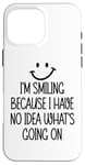 iPhone 16 Pro Max I'm Smiling Because I Have No Idea What's Going On Funny Case