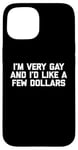 iPhone 15 Funny Gay T-Shirt: I'm Very Gay & I'd Like A Few Dollars Case