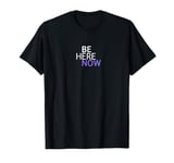 BE HERE NOW T-Shirt